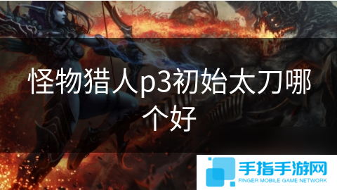 怪物猎人p3初始太刀哪个好