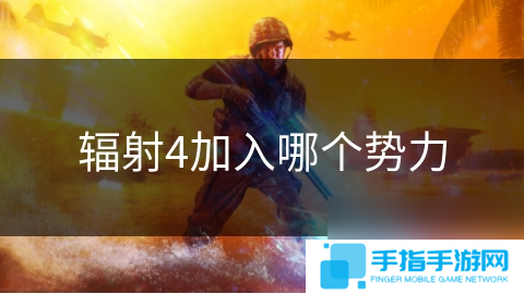 详细阅读:辐射4加入哪个势力 辐射4加入哪个势力