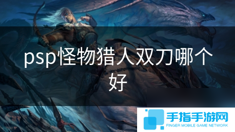 psp怪物猎人双刀哪个好