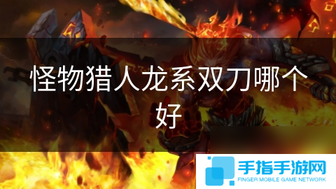 怪物猎人龙系双刀哪个好