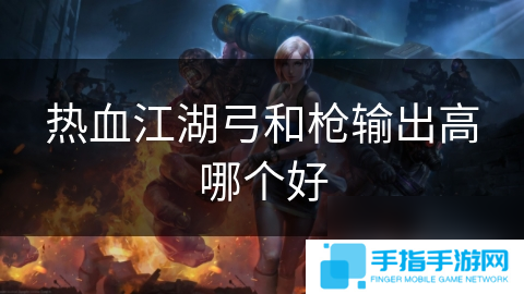 热血江湖弓和枪输出高哪个好