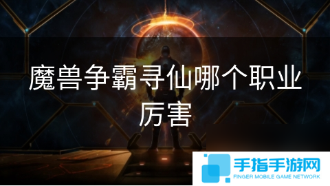 魔兽争霸寻仙哪个职业厉害