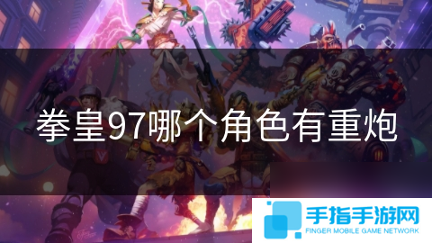 拳皇97哪个角色有重炮