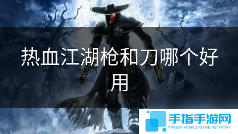 热血江湖枪和刀哪个好用