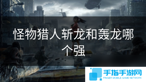 怪物猎人斩龙和轰龙哪个强