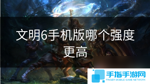 文明6手机版哪个强度更高