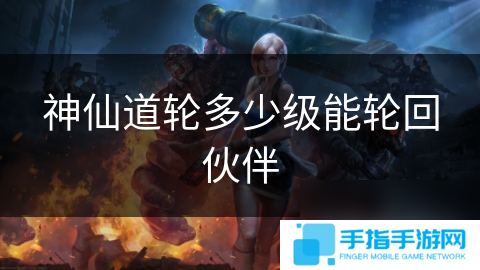 神仙道轮多少级能轮回伙伴