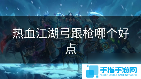 热血江湖弓跟枪哪个好点