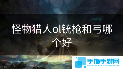 怪物猎人ol铳枪和弓哪个好