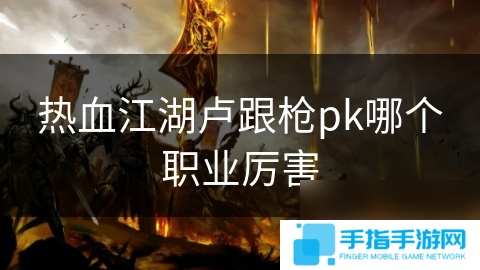 热血江湖卢跟枪pk哪个职业厉害