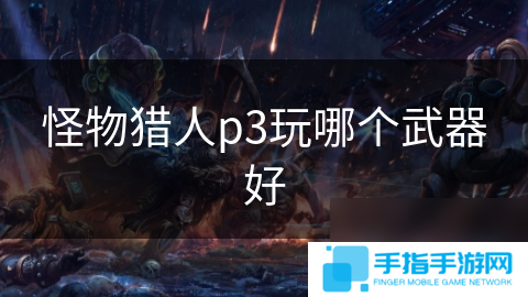 怪物猎人p3玩哪个武器好