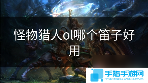 怪物猎人ol哪个笛子好用