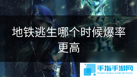 地铁逃生哪个时候爆率更高