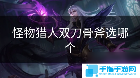 怪物猎人双刀骨斧选哪个