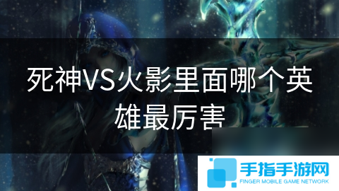 死神VS火影里面哪个英雄最厉害