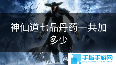 神仙道七品丹药一共加多少
