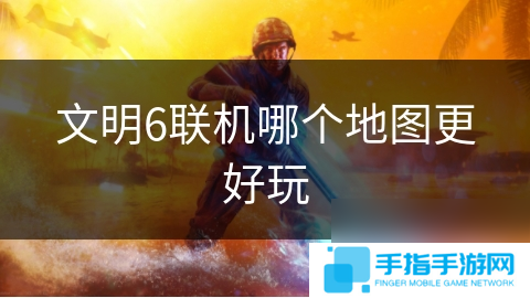 文明6联机哪个地图更好玩