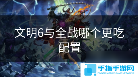 文明6与全战哪个更吃配置