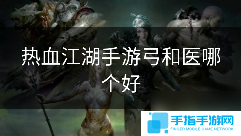 热血江湖手游弓和医哪个好