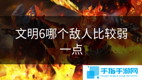文明6哪个敌人比较弱一点