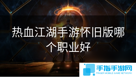 热血江湖手游怀旧版哪个职业好