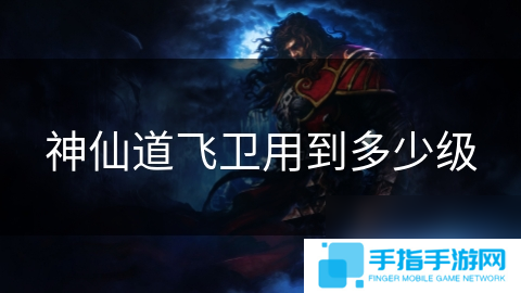 神仙道飞卫用到多少级