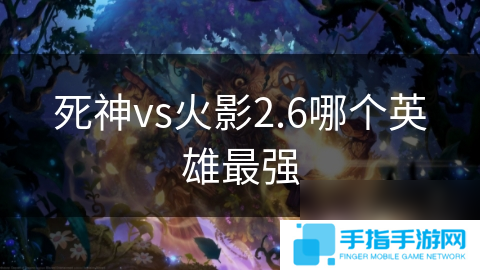 死神vs火影2.6哪个英雄最强