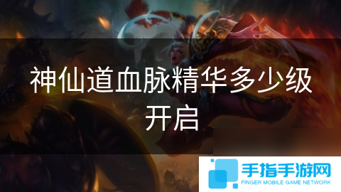 神仙道血脉精华多少级开启