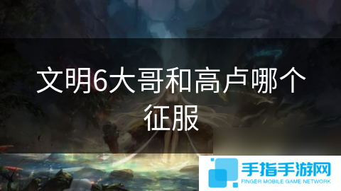 文明6大哥和高卢哪个征服