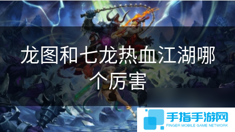 龙图和七龙热血江湖哪个厉害