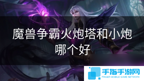魔兽争霸火炮塔和小炮哪个好