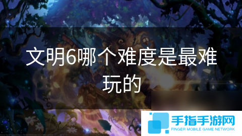 文明6哪个难度是最难玩的