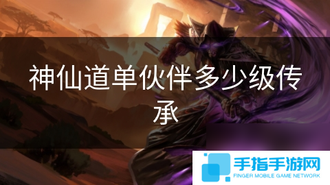 神仙道单伙伴多少级传承