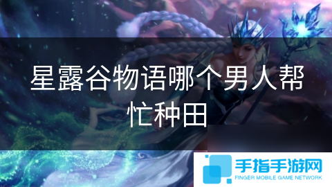 星露谷物语哪个男人帮忙种田