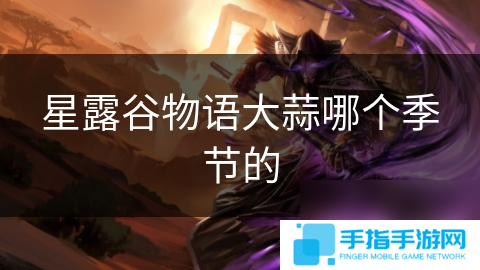 星露谷物语大蒜哪个季节的