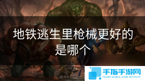 地铁逃生里枪械更好的是哪个