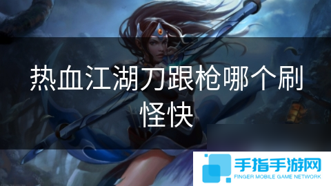 热血江湖刀跟枪哪个刷怪快