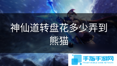 神仙道转盘花多少弄到熊猫