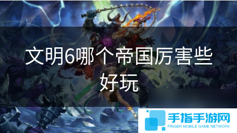 文明6哪个帝国厉害些好玩