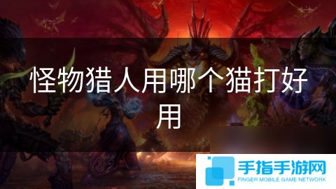 怪物猎人用哪个猫打好用
