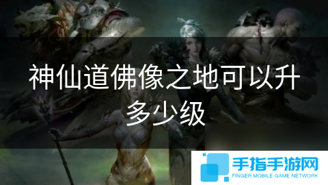 神仙道佛像之地可以升多少级