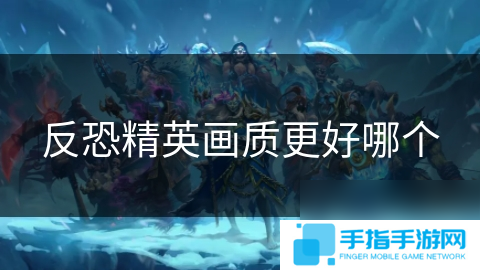 反恐精英画质更好哪个