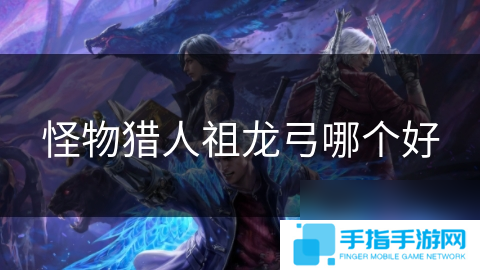 怪物猎人祖龙弓哪个好