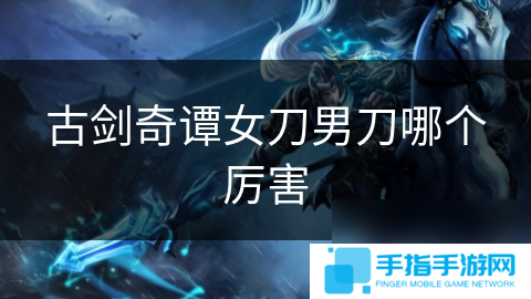 古剑奇谭女刀男刀哪个厉害