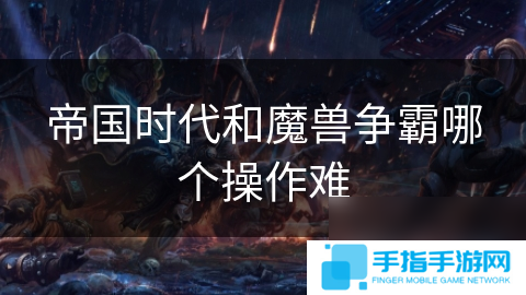 帝国时代和魔兽争霸哪个操作难