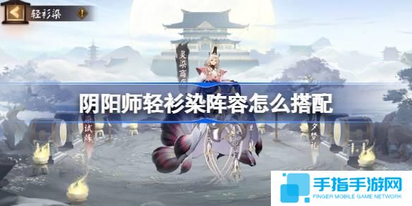 阴阳师轻衫染阵容怎么搭配-轻衫染阵容搭配攻略