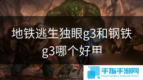 地铁逃生独眼g3和钢铁g3哪个好用