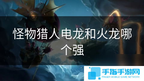 怪物猎人电龙和火龙哪个强
