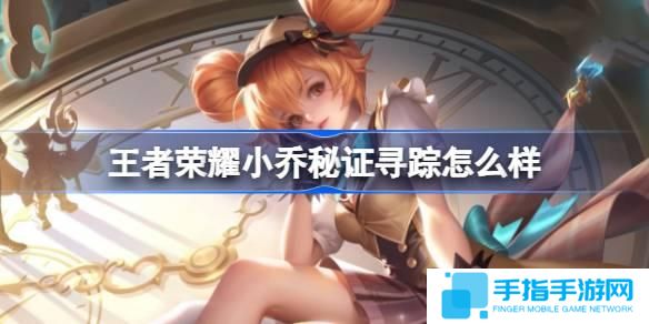 王者荣耀小乔秘证寻踪怎么样-小乔秒杀皮肤特效一览