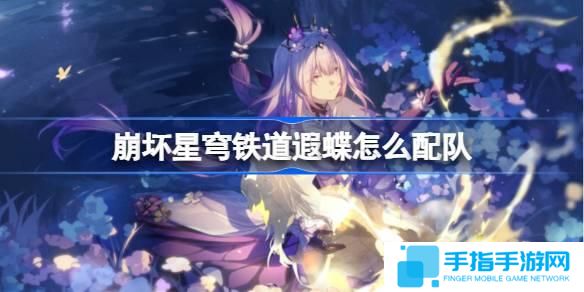 崩坏星穹铁道遐蝶怎么配队-遐蝶队伍推荐